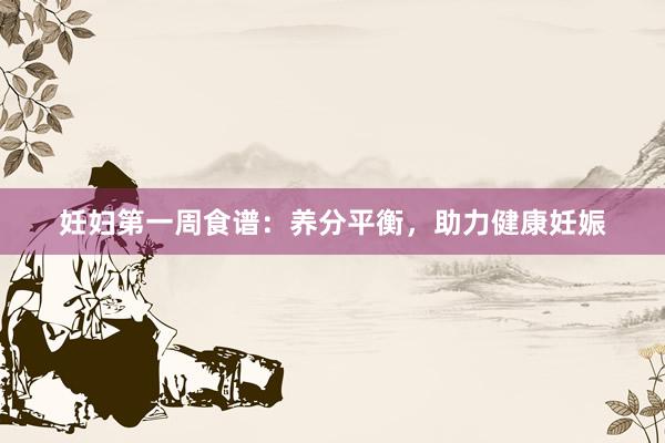 妊妇第一周食谱：养分平衡，助力健康妊娠