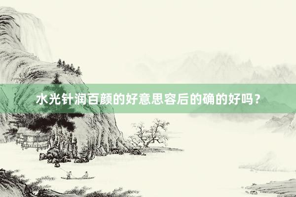 水光针润百颜的好意思容后的确的好吗？